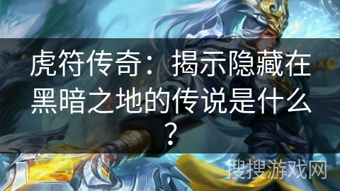 虎符传奇：揭示隐藏在黑暗之地的传说是什么？