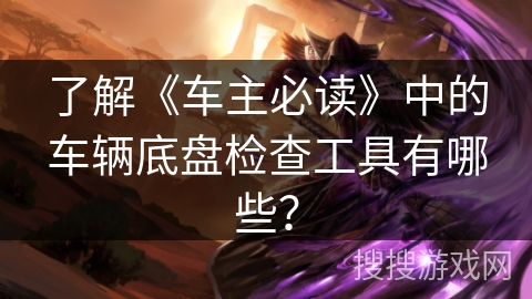 了解《车主必读》中的车辆底盘检查工具有哪些？