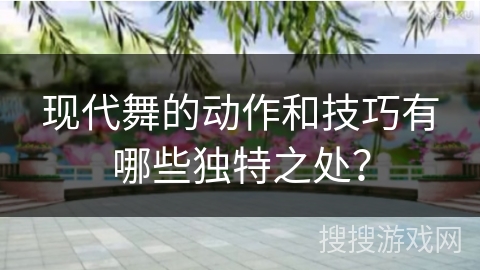 现代舞的动作和技巧有哪些独特之处？