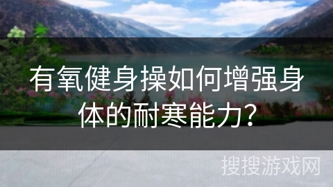 有氧健身操如何增强身体的耐寒能力？