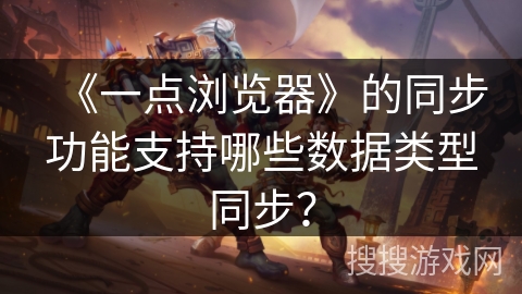 《一点浏览器》的同步功能支持哪些数据类型同步？