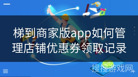 梯到商家版app如何管理店铺优惠券领取记录