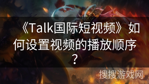 《Talk国际短视频》如何设置视频的播放顺序？