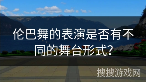 伦巴舞的表演是否有不同的舞台形式？