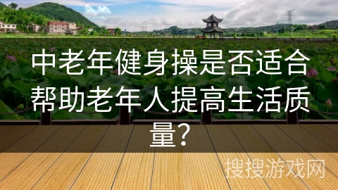 中老年健身操是否适合帮助老年人提高生活质量？