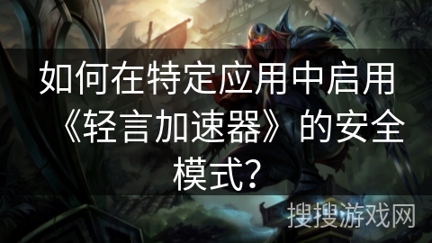 如何在特定应用中启用《轻言加速器》的安全模式？