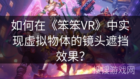 如何在《笨笨VR》中实现虚拟物体的镜头遮挡效果？