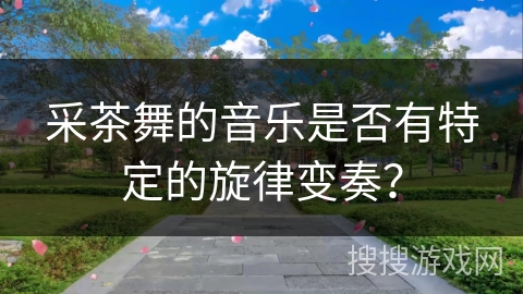 采茶舞的音乐是否有特定的旋律变奏？