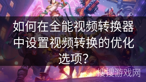 如何在全能视频转换器中设置视频转换的优化选项？