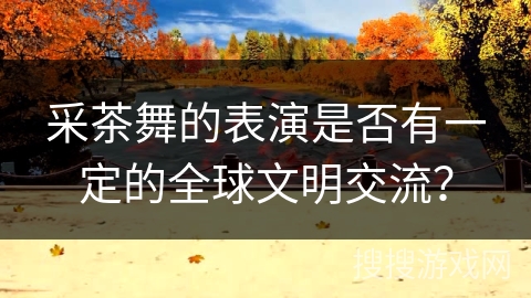 采茶舞的表演是否有一定的全球文明交流？