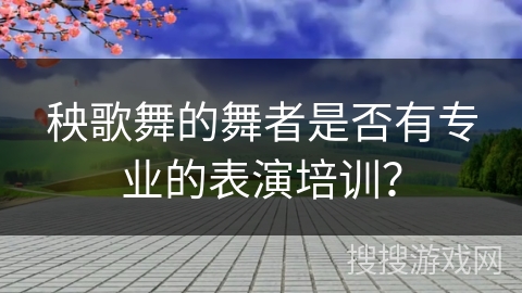 秧歌舞的舞者是否有专业的表演培训？