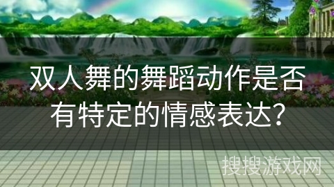 双人舞的舞蹈动作是否有特定的情感表达？