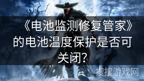 《电池监测修复管家》的电池温度保护是否可关闭？