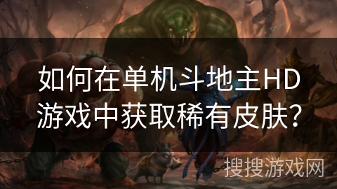 如何在单机斗地主HD游戏中获取稀有皮肤？