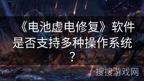 《电池虚电修复》软件是否支持多种操作系统？