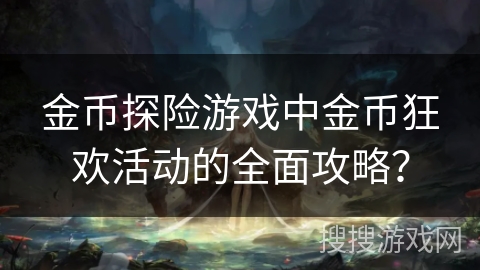 金币探险游戏中金币狂欢活动的全面攻略？