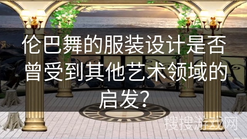 伦巴舞的服装设计是否曾受到其他艺术领域的启发？
