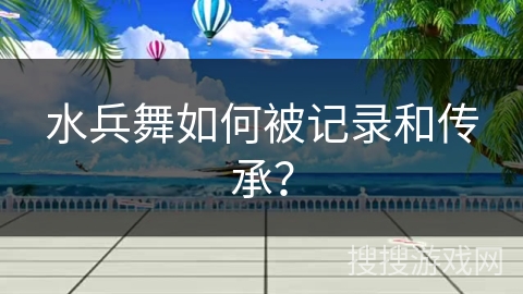 水兵舞如何被记录和传承？