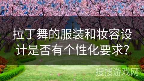 拉丁舞的服装和妆容设计是否有个性化要求？