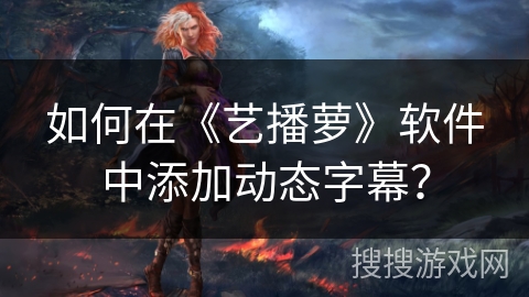 如何在《艺播萝》软件中添加动态字幕？