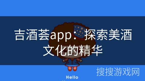 吉酒荟app：探索美酒文化的精华