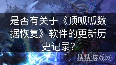 是否有关于《顶呱呱数据恢复》软件的更新历史记录？
