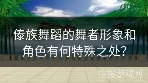 傣族舞蹈的舞者形象和角色有何特殊之处？