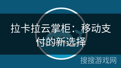 拉卡拉云掌柜：移动支付的新选择
