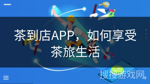 茶到店APP，如何享受茶旅生活