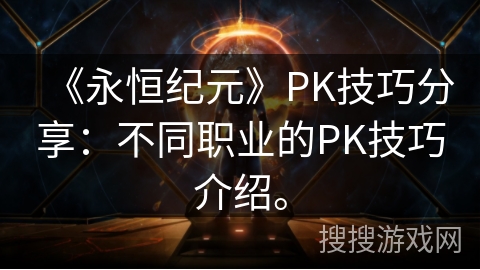《永恒纪元》PK技巧分享：不同职业的PK技巧介绍。