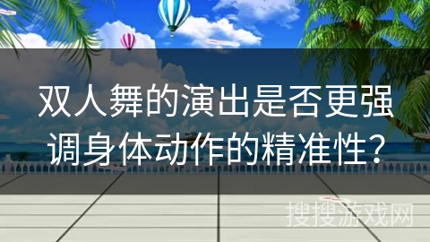 双人舞的演出是否更强调身体动作的精准性？