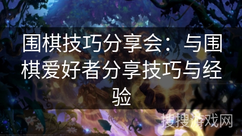 围棋技巧分享会：与围棋爱好者分享技巧与经验