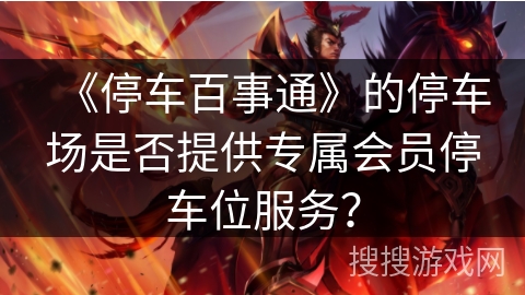 《停车百事通》的停车场是否提供专属会员停车位服务？