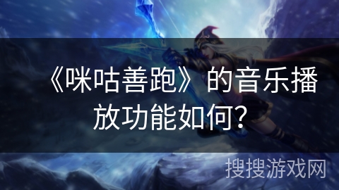 《咪咕善跑》的音乐播放功能如何？