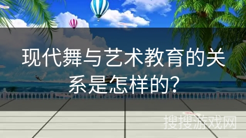 现代舞与艺术教育的关系是怎样的？