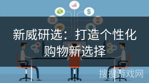 新威研选：打造个性化购物新选择