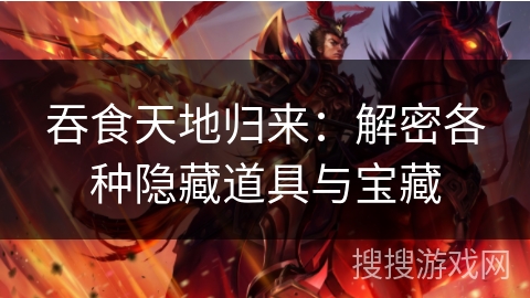 吞食天地归来：解密各种隐藏道具与宝藏
