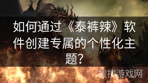 如何通过《泰裤辣》软件创建专属的个性化主题？