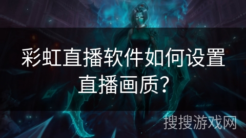 彩虹直播软件如何设置直播画质？