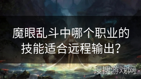 魔眼乱斗中哪个职业的技能适合远程输出？