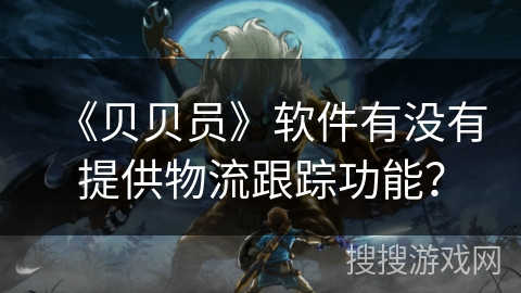 《贝贝员》软件有没有提供物流跟踪功能？