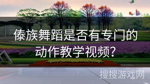 傣族舞蹈是否有专门的动作教学视频？