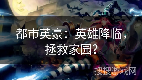 都市英豪：英雄降临，拯救家园？