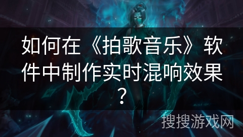 如何在《拍歌音乐》软件中制作实时混响效果？