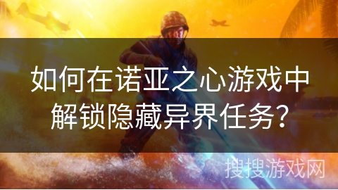 如何在诺亚之心游戏中解锁隐藏异界任务？