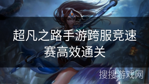 超凡之路手游跨服竞速赛高效通关