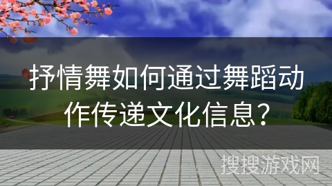 抒情舞如何通过舞蹈动作传递文化信息？