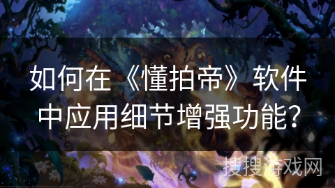 如何在《懂拍帝》软件中应用细节增强功能？