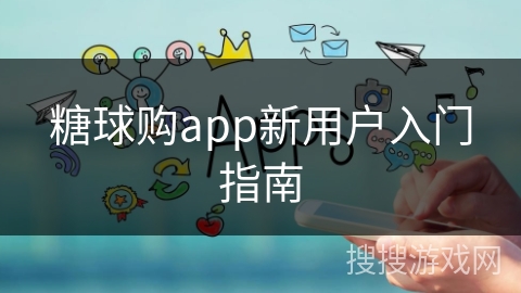 糖球购app新用户入门指南