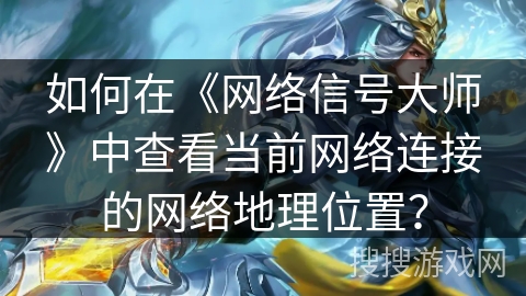 如何在《网络信号大师》中查看当前网络连接的网络地理位置？